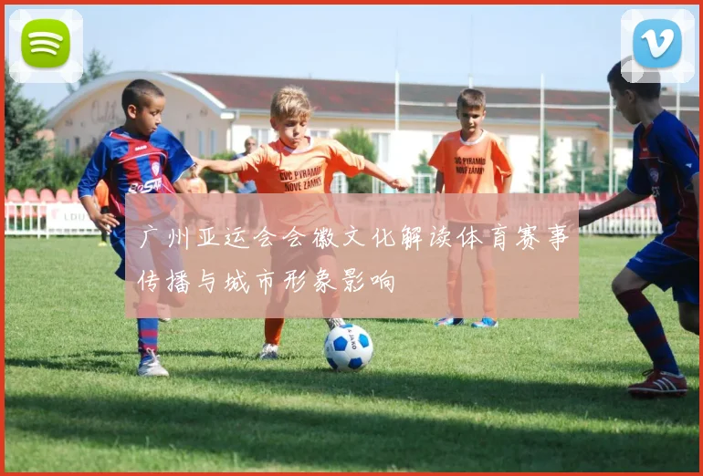 广州亚运会会徽文化解读体育赛事传播与城市形象影响