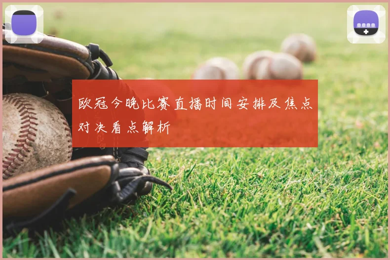 欧冠今晚比赛直播时间安排及焦点对决看点解析
