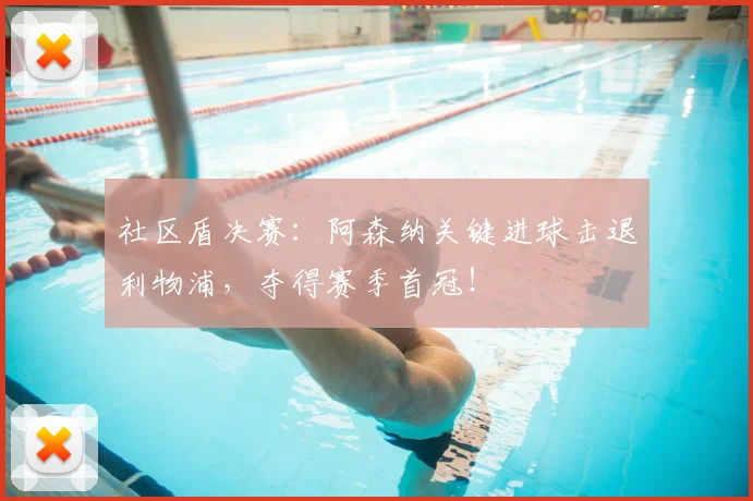 社区盾决赛：阿森纳关键进球击退利物浦，夺得赛季首冠！