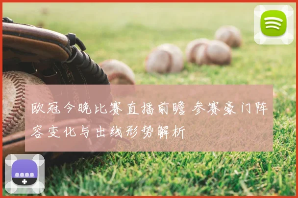 欧冠今晚比赛直播前瞻 参赛豪门阵容变化与出线形势解析