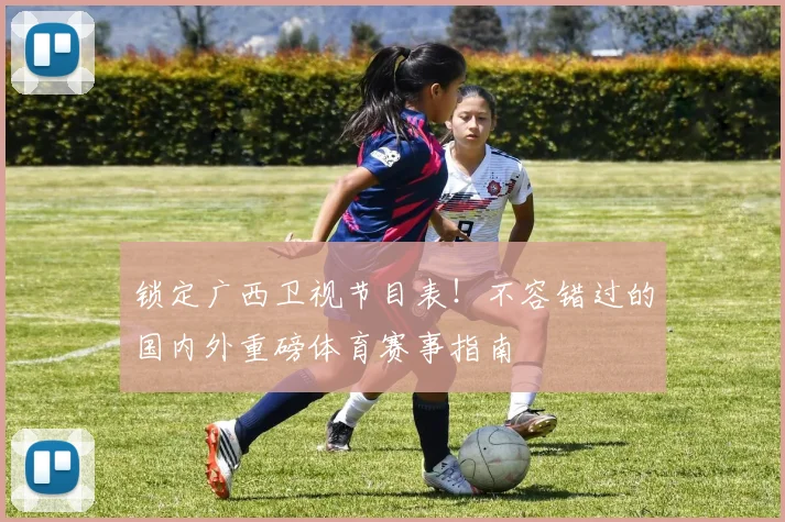 锁定广西卫视节目表！不容错过的国内外重磅体育赛事指南