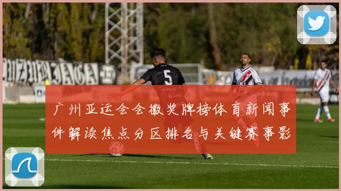 广州亚运会会徽奖牌榜体育新闻事件解读焦点分区排名与关键赛事影响分析