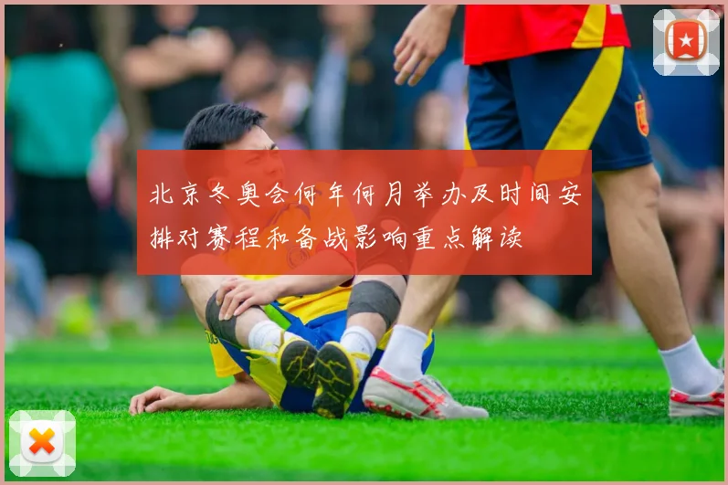 北京冬奥会何年何月举办及时间安排对赛程和备战影响重点解读