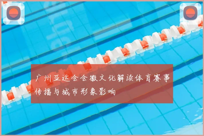 广州亚运会会徽文化解读体育赛事传播与城市形象影响