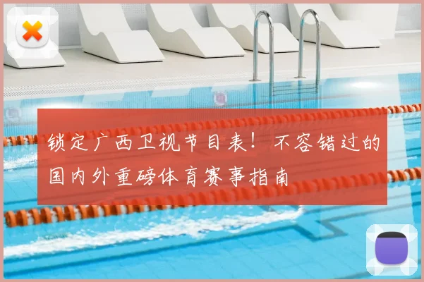 锁定广西卫视节目表！不容错过的国内外重磅体育赛事指南