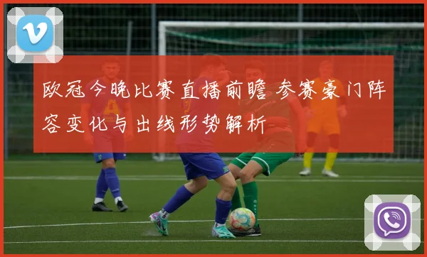 欧冠今晚比赛直播前瞻 参赛豪门阵容变化与出线形势解析