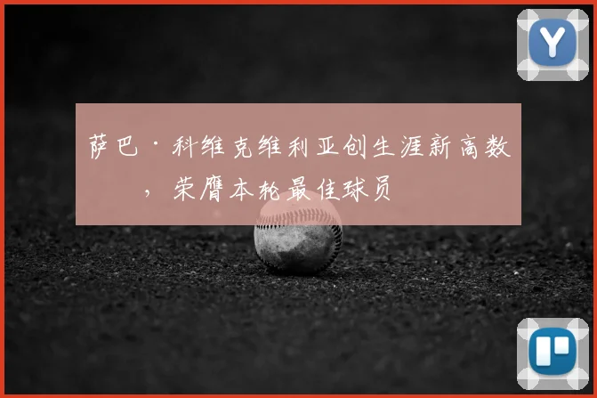 萨巴·科维克维利亚创生涯新高数据，荣膺本轮最佳球员